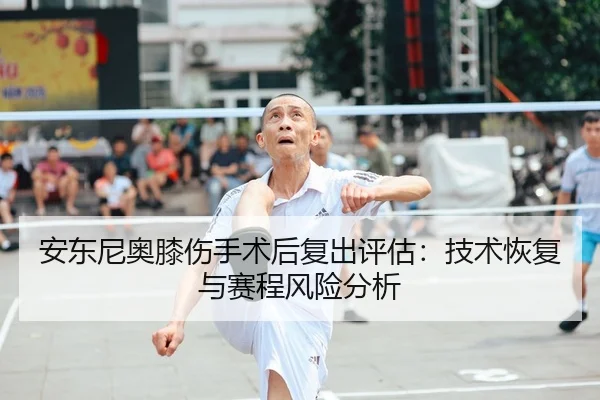 安东尼奥膝伤手术后复出评估：技术恢复与赛程风险分析