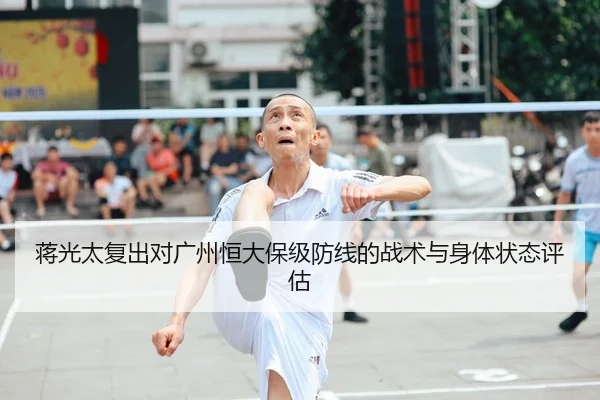 蒋光太复出对广州恒大保级防线的战术与身体状态评估