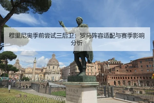 穆里尼奥季前尝试三后卫：罗马阵容适配与赛季影响分析